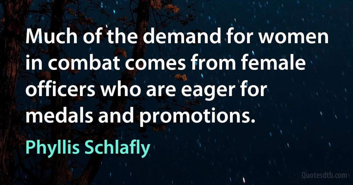 Much of the demand for women in combat comes from female officers who are eager for medals and promotions. (Phyllis Schlafly)