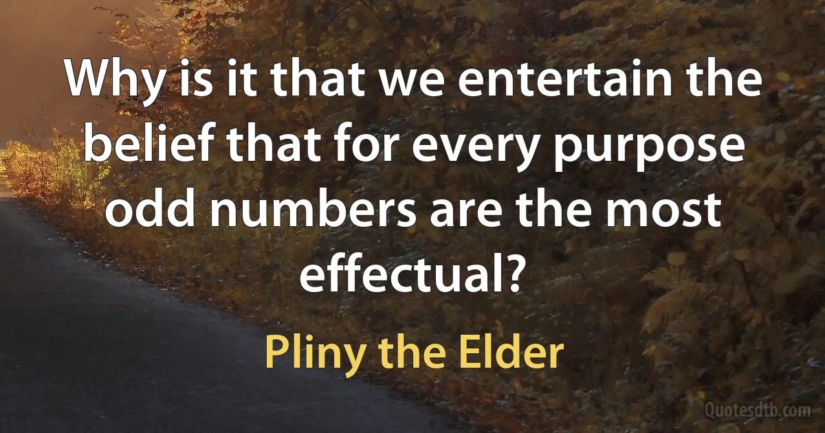 Why is it that we entertain the belief that for every purpose odd numbers are the most effectual? (Pliny the Elder)