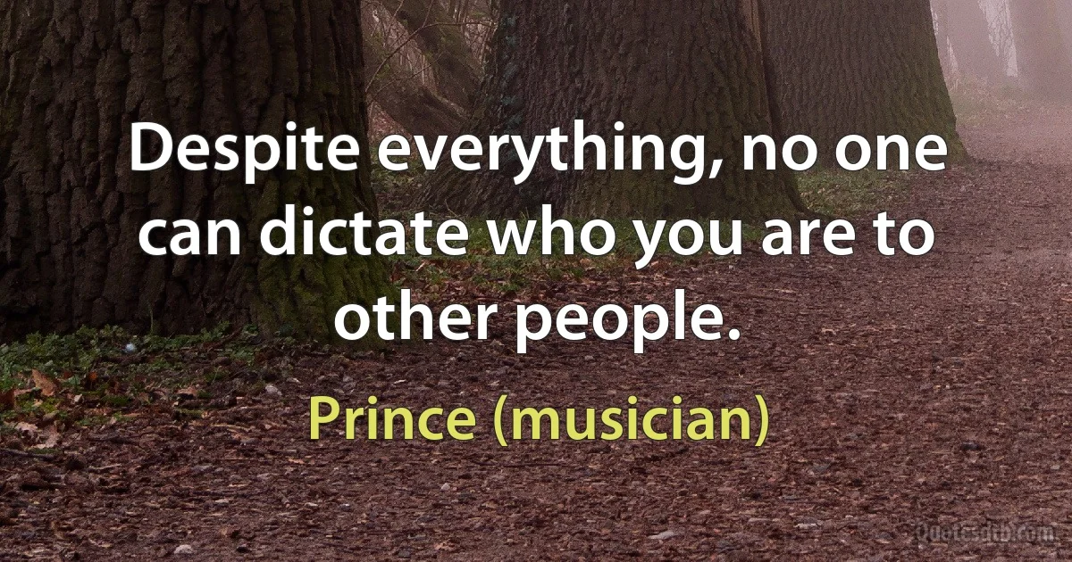 Despite everything, no one can dictate who you are to other people. (Prince (musician))