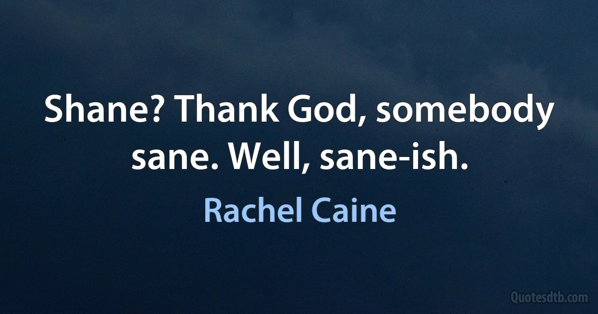 Shane? Thank God, somebody sane. Well, sane-ish. (Rachel Caine)