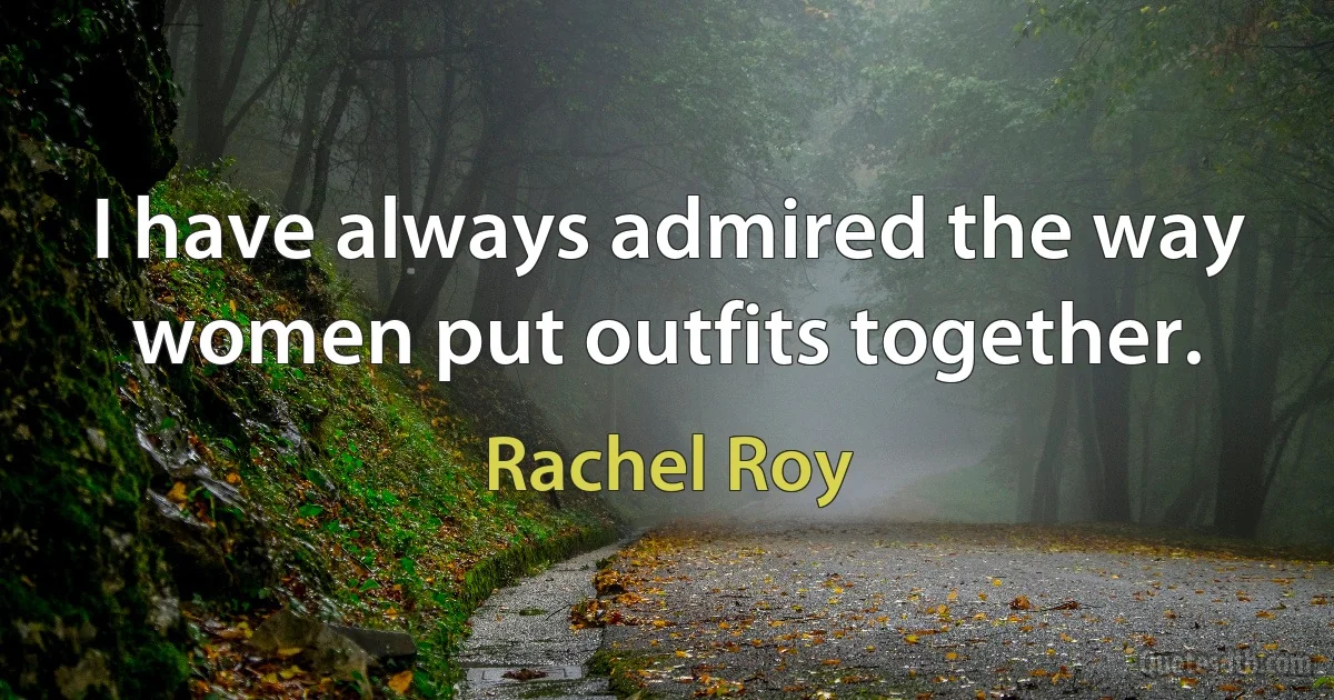 I have always admired the way women put outfits together. (Rachel Roy)