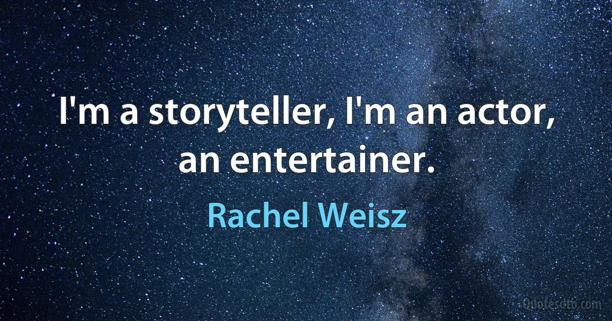 I'm a storyteller, I'm an actor, an entertainer. (Rachel Weisz)