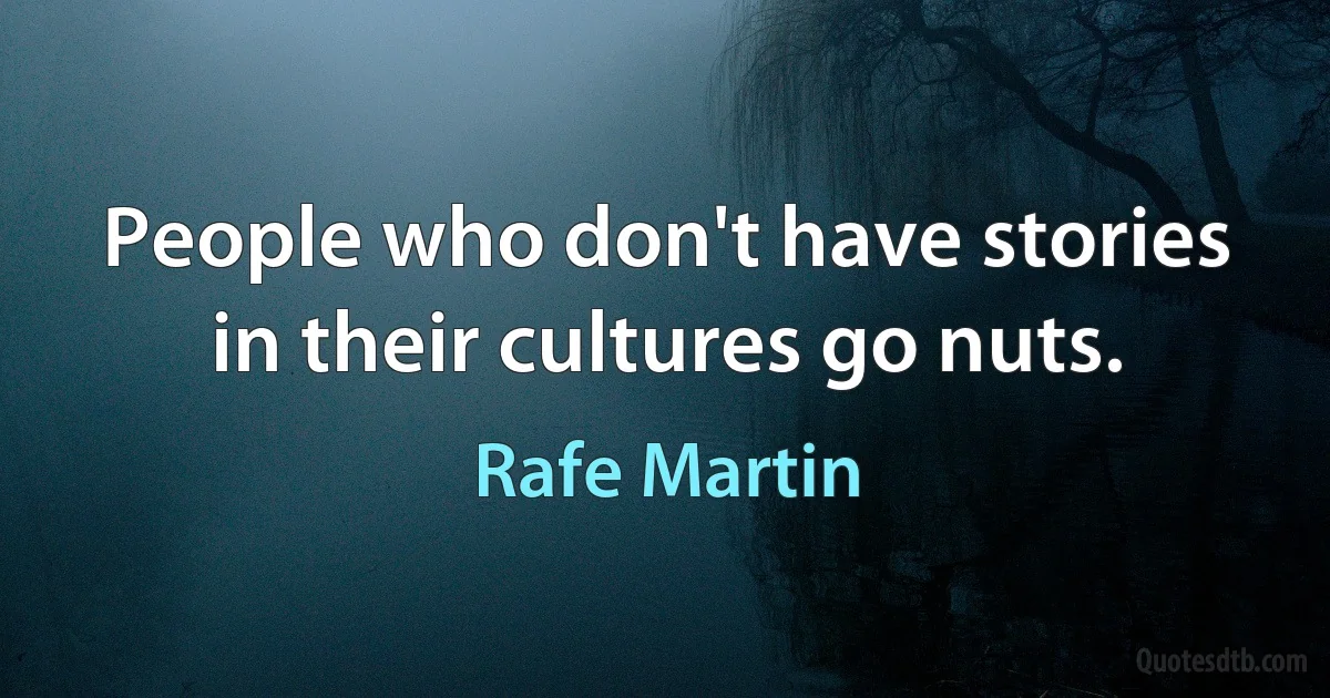 People who don't have stories in their cultures go nuts. (Rafe Martin)