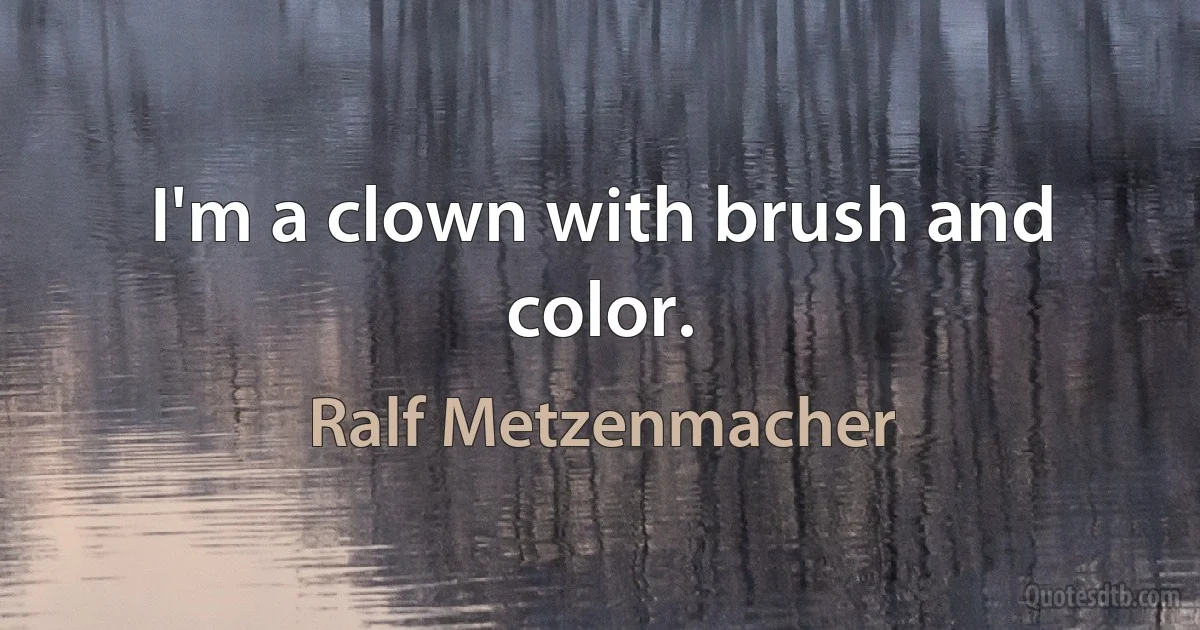 I'm a clown with brush and color. (Ralf Metzenmacher)