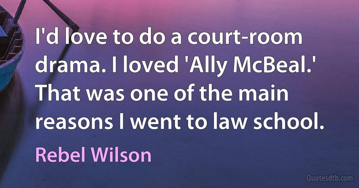 I'd love to do a court-room drama. I loved 'Ally McBeal.' That was one of the main reasons I went to law school. (Rebel Wilson)