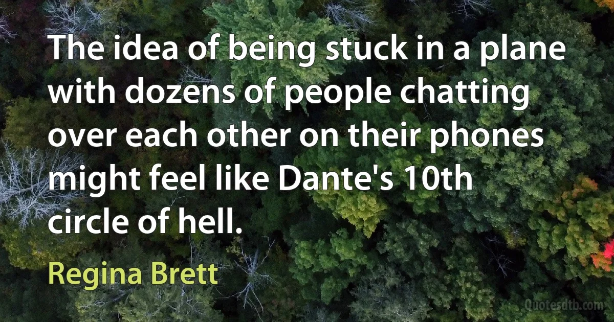 The idea of being stuck in a plane with dozens of people chatting over each other on their phones might feel like Dante's 10th circle of hell. (Regina Brett)