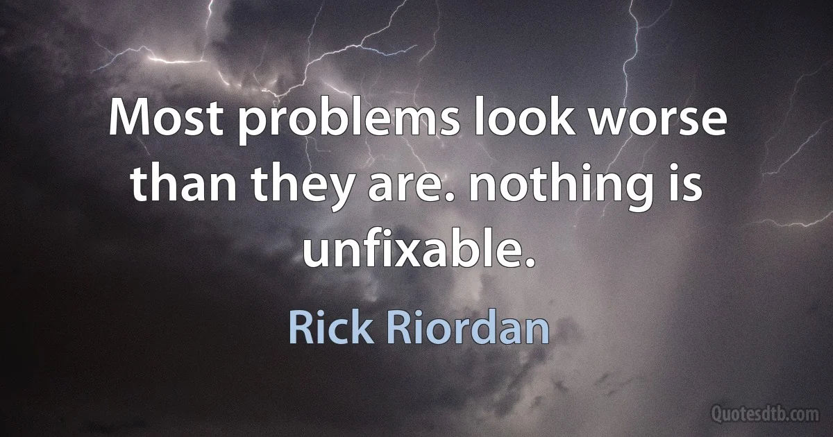 Most problems look worse than they are. nothing is unfixable. (Rick Riordan)