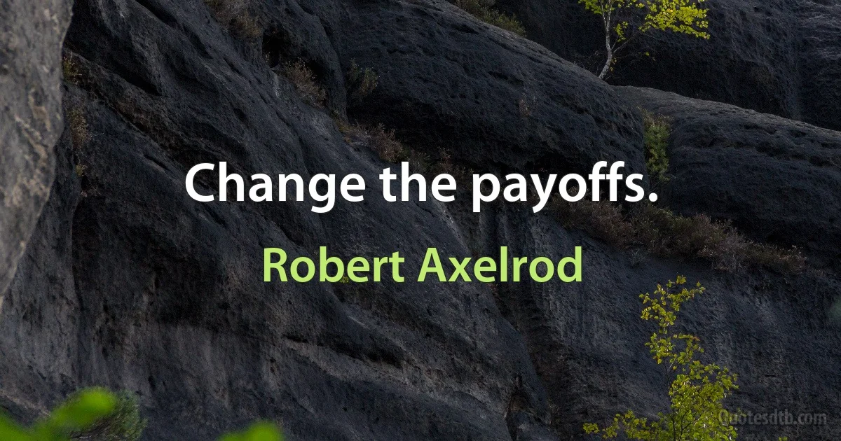 Change the payoffs. (Robert Axelrod)