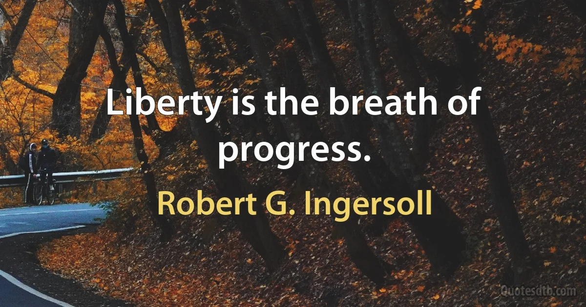 Liberty is the breath of progress. (Robert G. Ingersoll)