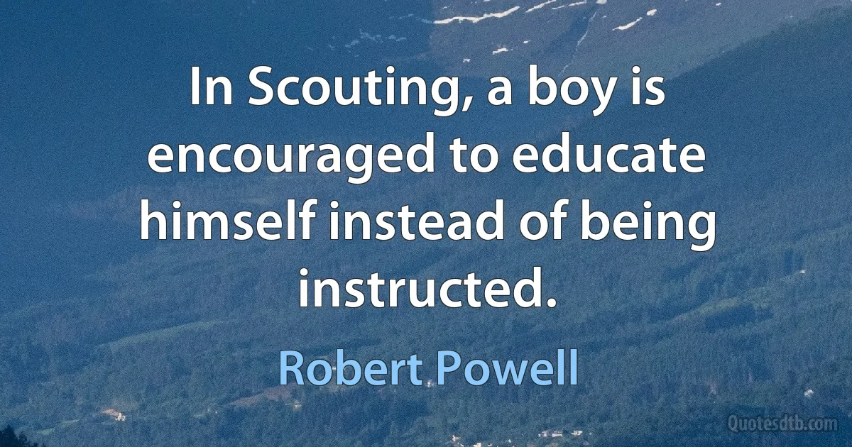 In Scouting, a boy is encouraged to educate himself instead of being instructed. (Robert Powell)