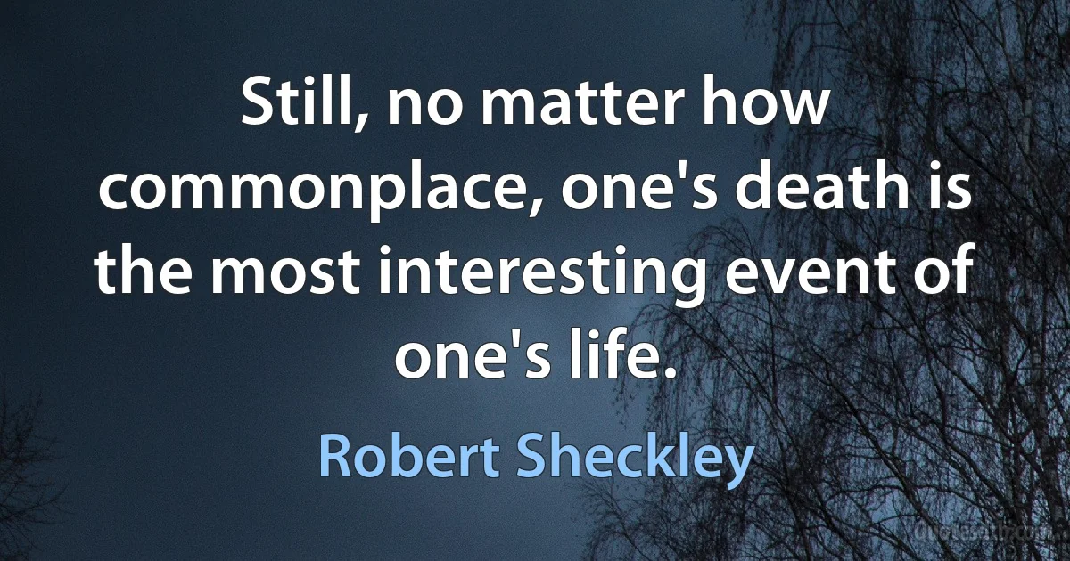 Still, no matter how commonplace, one's death is the most interesting event of one's life. (Robert Sheckley)