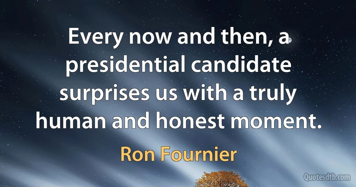 Every now and then, a presidential candidate surprises us with a truly human and honest moment. (Ron Fournier)