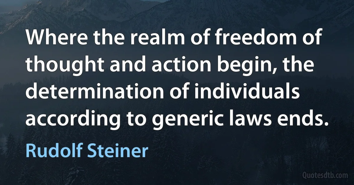 Where the realm of freedom of thought and action begin, the determination of individuals according to generic laws ends. (Rudolf Steiner)