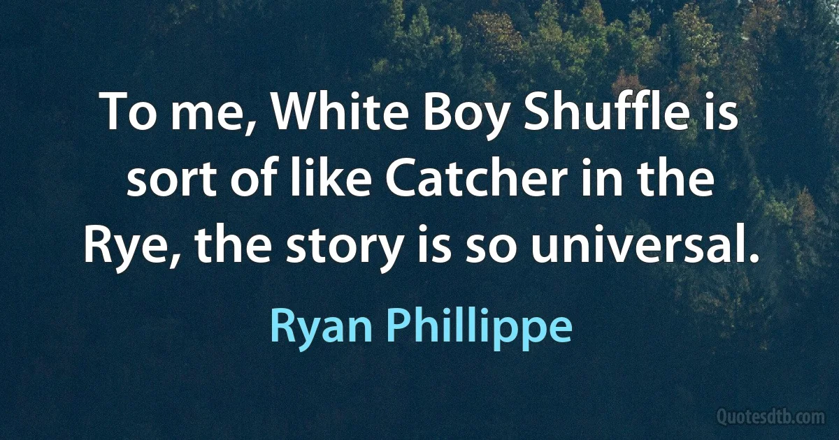 To me, White Boy Shuffle is sort of like Catcher in the Rye, the story is so universal. (Ryan Phillippe)