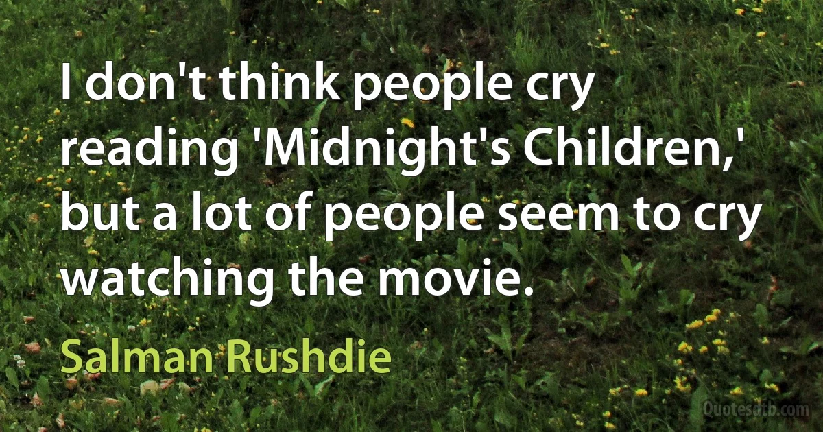 I don't think people cry reading 'Midnight's Children,' but a lot of people seem to cry watching the movie. (Salman Rushdie)