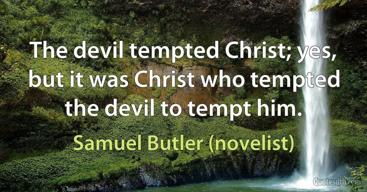 The devil tempted Christ; yes, but it was Christ who tempted the devil to tempt him. (Samuel Butler (novelist))