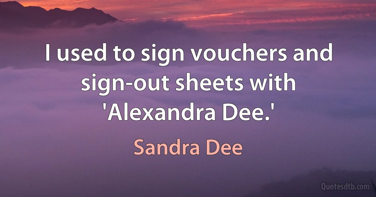 I used to sign vouchers and sign-out sheets with 'Alexandra Dee.' (Sandra Dee)