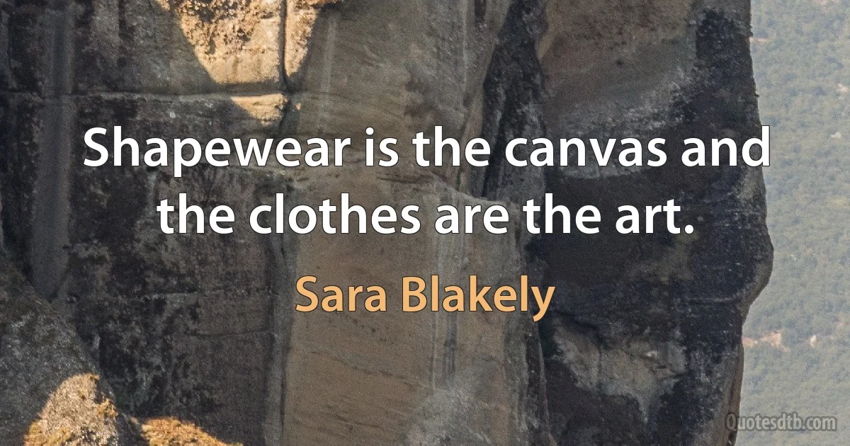 Shapewear is the canvas and the clothes are the art. (Sara Blakely)