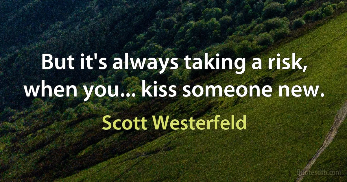 But it's always taking a risk, when you... kiss someone new. (Scott Westerfeld)