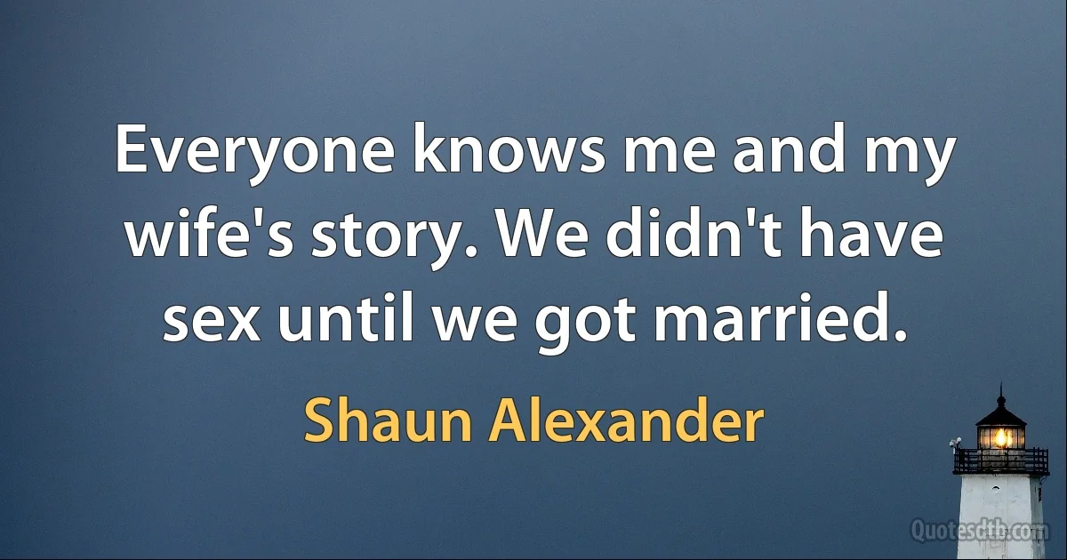 Everyone knows me and my wife's story. We didn't have sex until we got married. (Shaun Alexander)