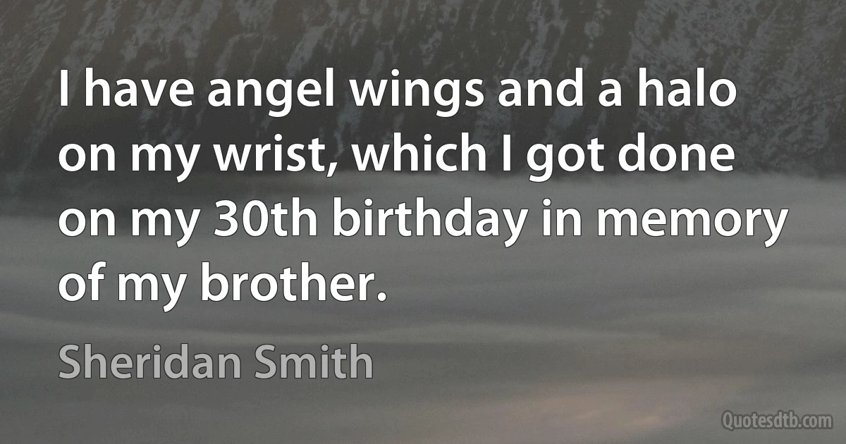 I have angel wings and a halo on my wrist, which I got done on my 30th birthday in memory of my brother. (Sheridan Smith)