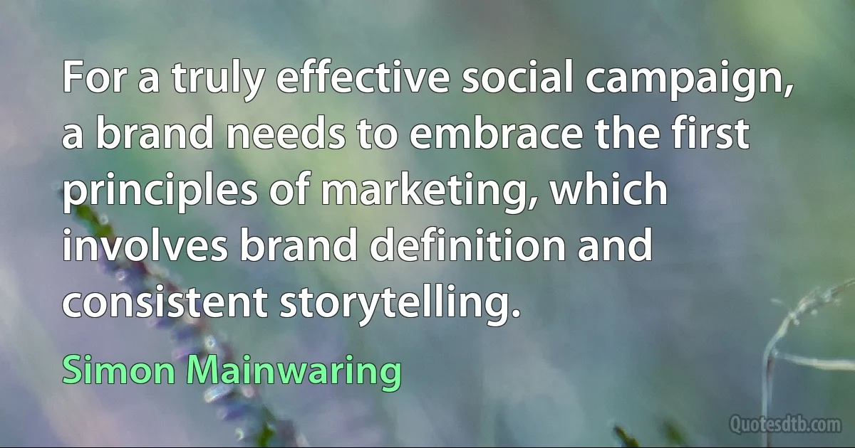 For a truly effective social campaign, a brand needs to embrace the first principles of marketing, which involves brand definition and consistent storytelling. (Simon Mainwaring)