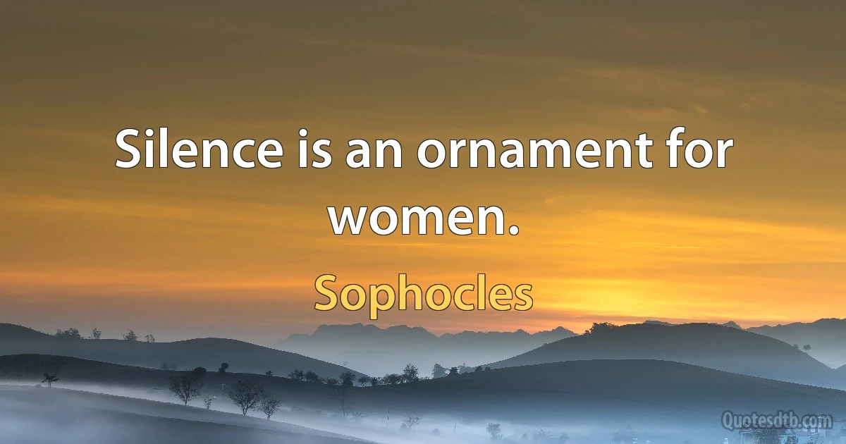 Silence is an ornament for women. (Sophocles)