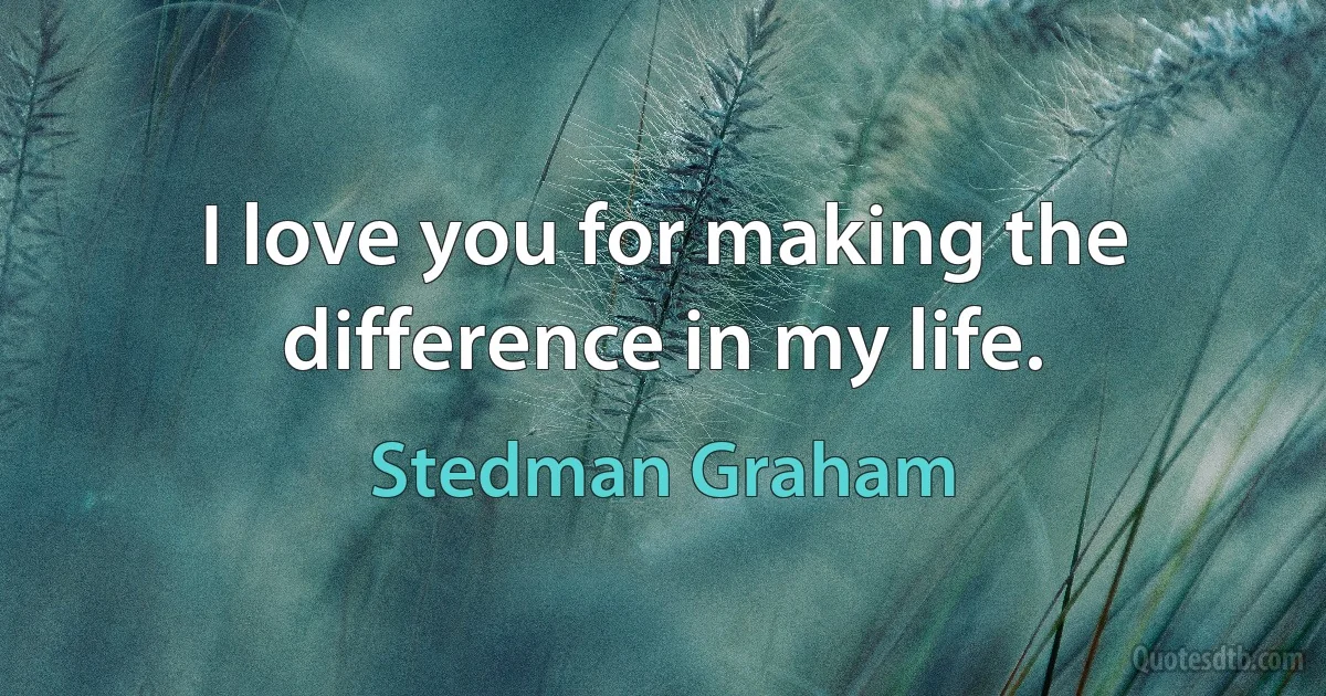 I love you for making the difference in my life. (Stedman Graham)