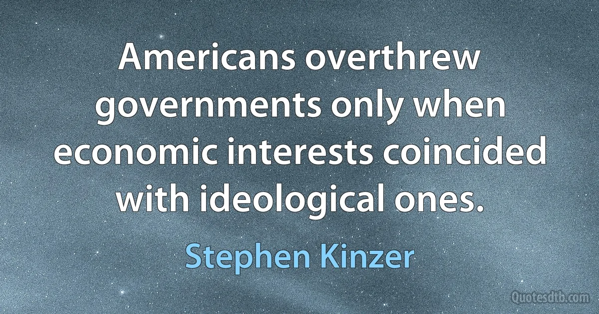 Americans overthrew governments only when economic interests coincided with ideological ones. (Stephen Kinzer)