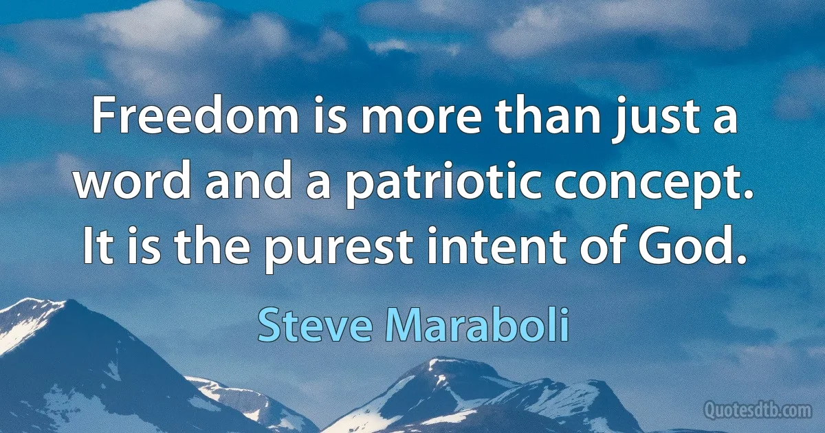 Freedom is more than just a word and a patriotic concept. It is the purest intent of God. (Steve Maraboli)