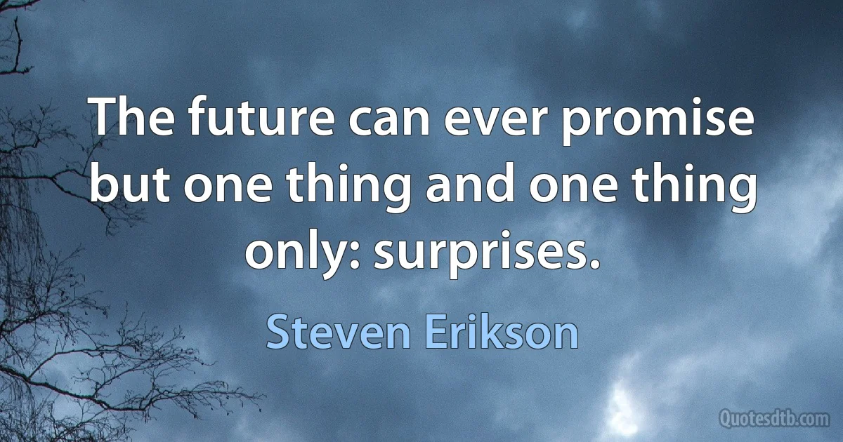 The future can ever promise but one thing and one thing only: surprises. (Steven Erikson)