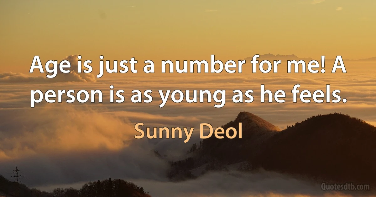 Age is just a number for me! A person is as young as he feels. (Sunny Deol)