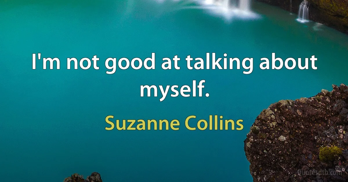 I'm not good at talking about myself. (Suzanne Collins)