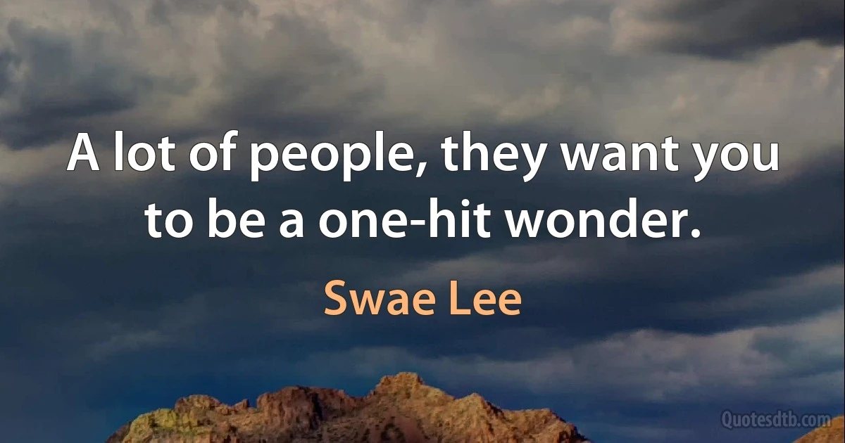 A lot of people, they want you to be a one-hit wonder. (Swae Lee)