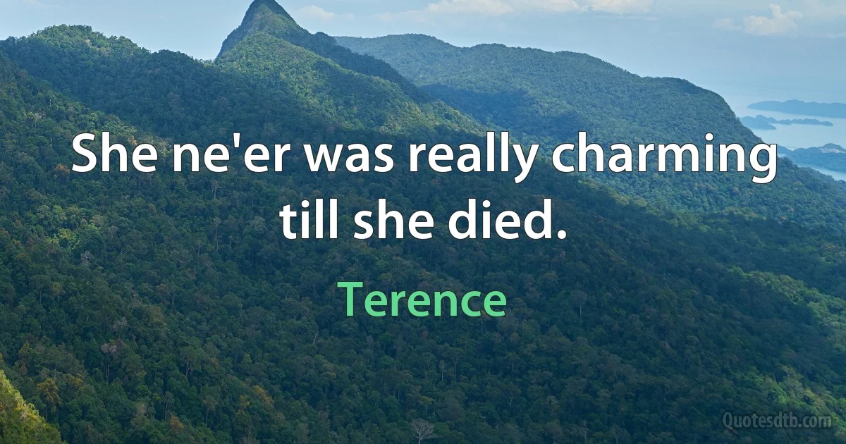 She ne'er was really charming till she died. (Terence)