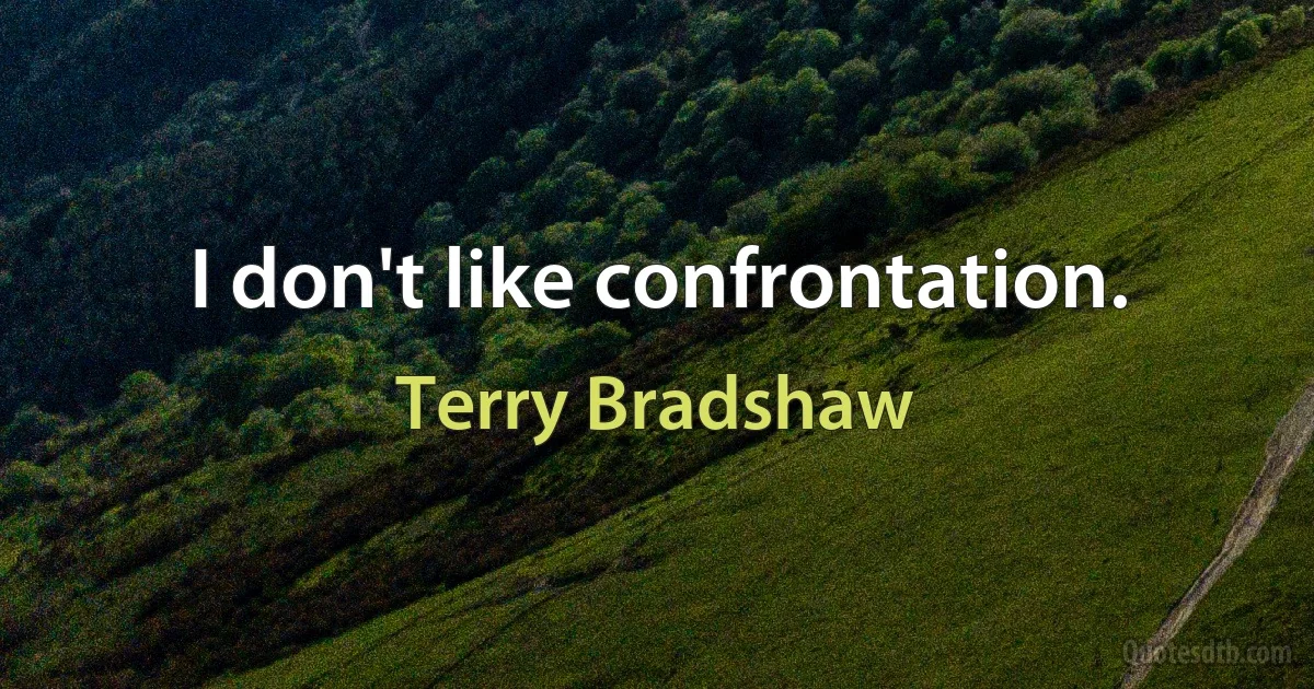 I don't like confrontation. (Terry Bradshaw)