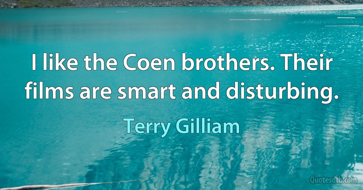 I like the Coen brothers. Their films are smart and disturbing. (Terry Gilliam)