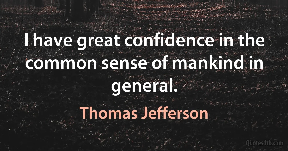 I have great confidence in the common sense of mankind in general. (Thomas Jefferson)