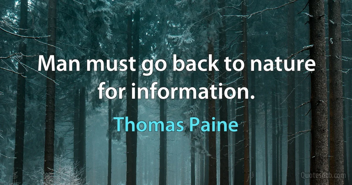 Man must go back to nature for information. (Thomas Paine)