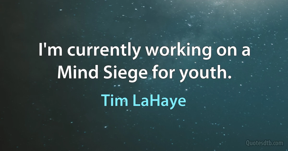 I'm currently working on a Mind Siege for youth. (Tim LaHaye)