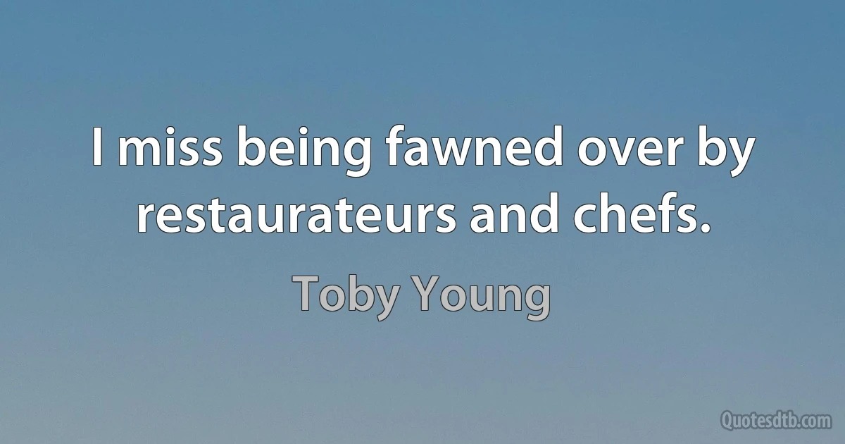 I miss being fawned over by restaurateurs and chefs. (Toby Young)