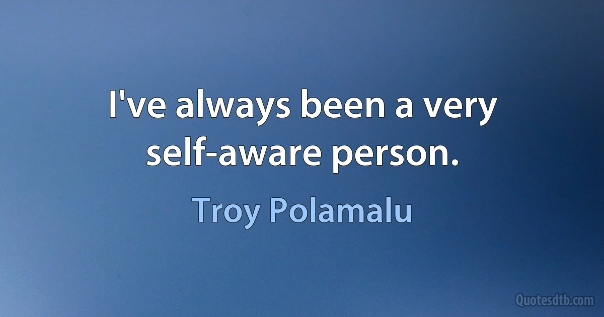 I've always been a very self-aware person. (Troy Polamalu)