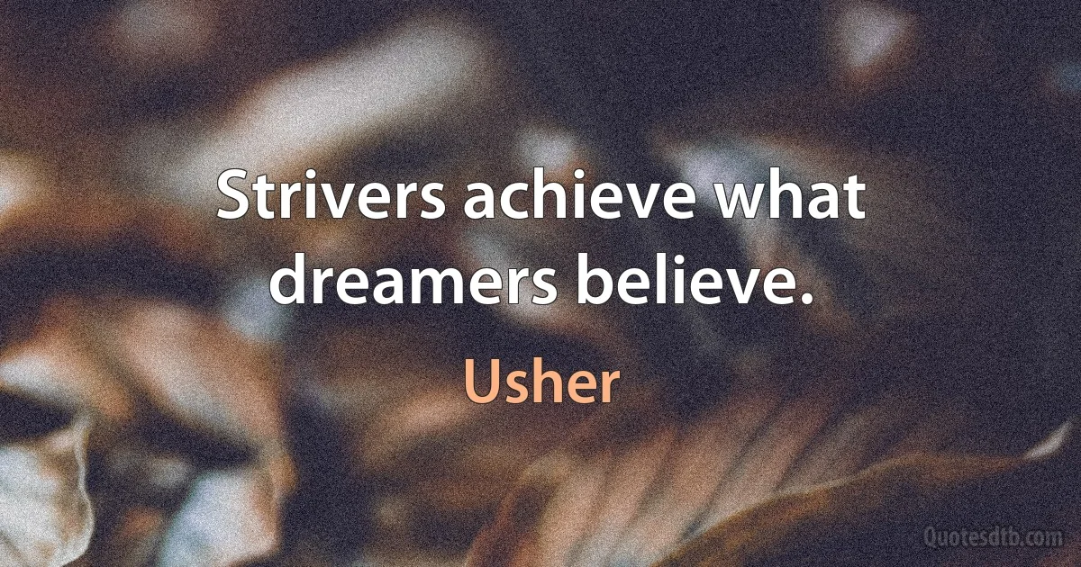 Strivers achieve what dreamers believe. (Usher)