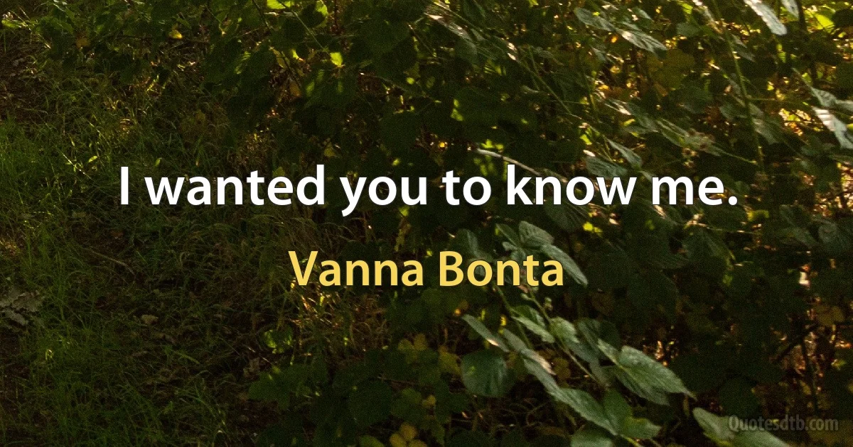 I wanted you to know me. (Vanna Bonta)