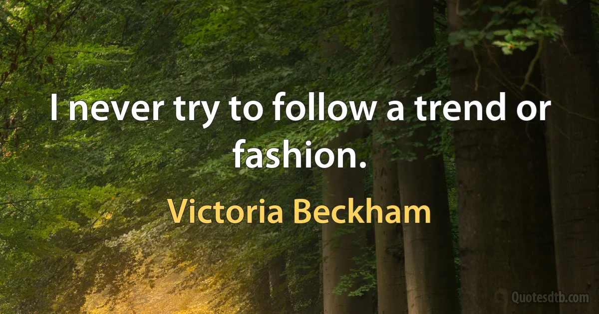 I never try to follow a trend or fashion. (Victoria Beckham)