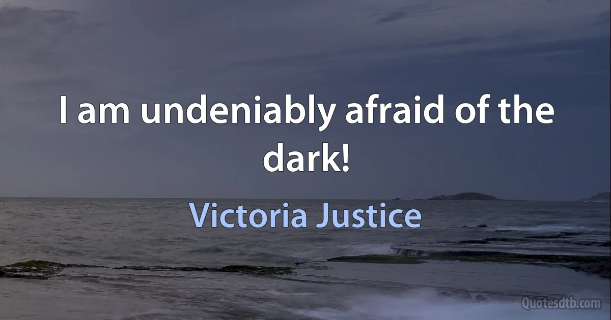 I am undeniably afraid of the dark! (Victoria Justice)