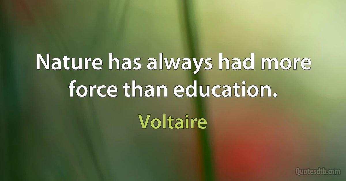 Nature has always had more force than education. (Voltaire)