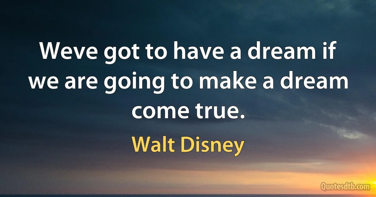 Weve got to have a dream if we are going to make a dream come true. (Walt Disney)