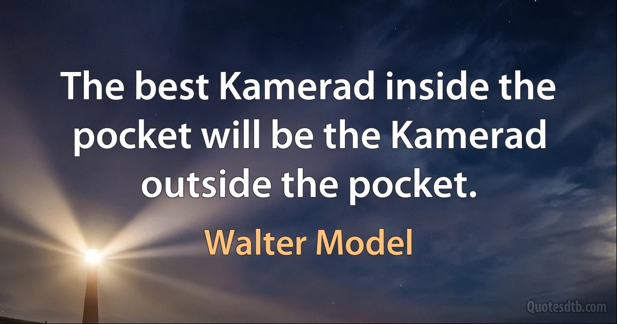 The best Kamerad inside the pocket will be the Kamerad outside the pocket. (Walter Model)