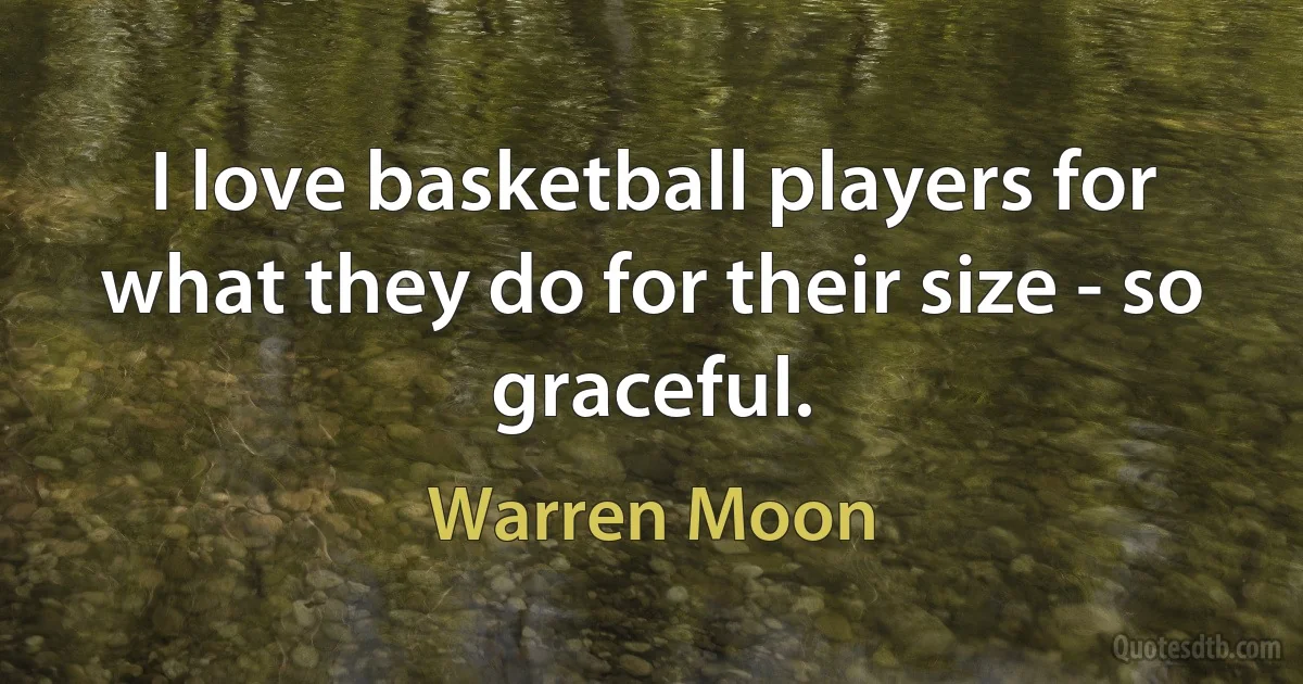 I love basketball players for what they do for their size - so graceful. (Warren Moon)